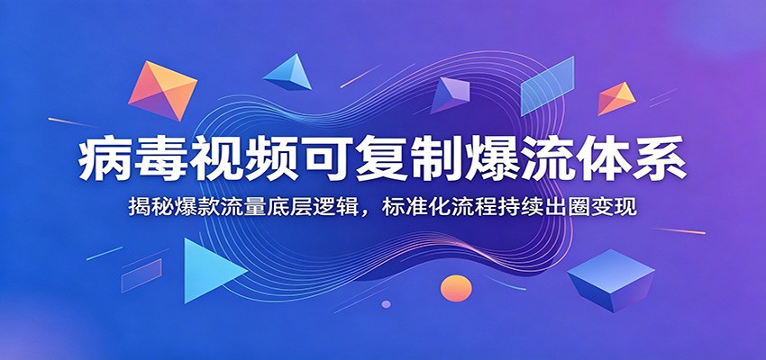 病毒视频可复制爆流体系:揭秘爆款流量底层逻辑,标准化流程持续出圈变现-MFXUI中国站