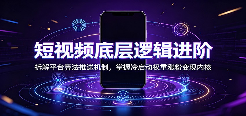 短视频底层逻辑进阶:拆解平台算法推送机制,掌握冷启动权重涨粉变现内核-MFXUI中国站