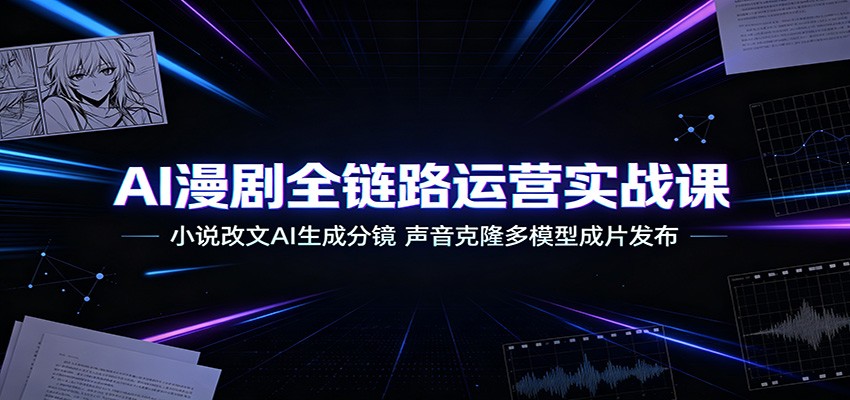 AI漫剧全链路运营实战课:小说改文AI生成分镜,声音克隆多模型成片发布-MFXUI中国站