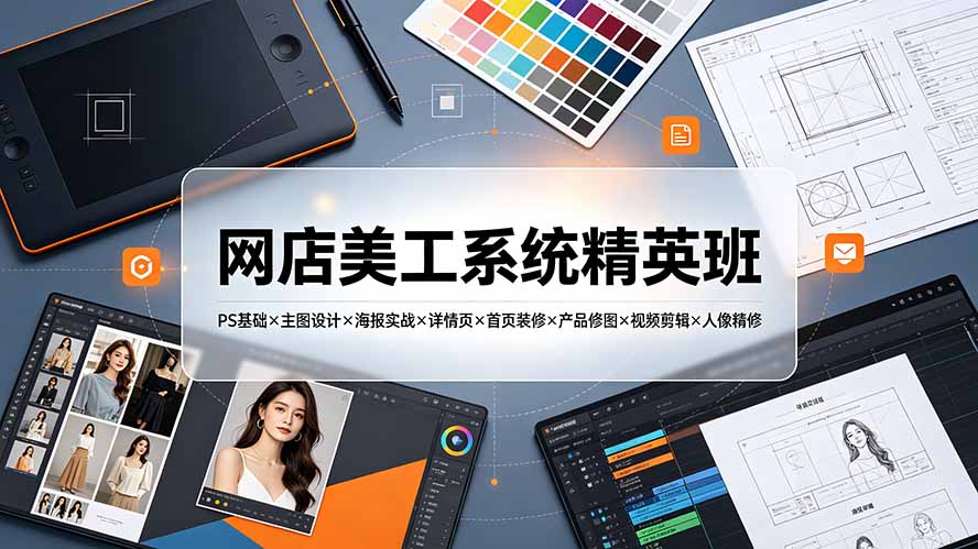 网店美工系统精英班-7月:PS基础×主图设计×海报实战×详情页×首页装修×产品修图×视频剪辑×人像精修。-MFXUI中国站