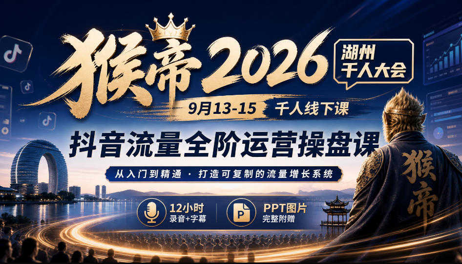 猴帝2026湖州千人大会9月13-15千人线下课,抖音流量全阶运营操盘课,12小时录音加字幕+ppt图片-MFXUI中国站